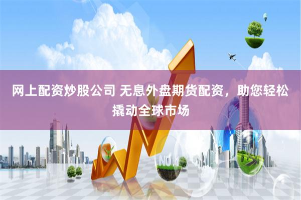 网上配资炒股公司 无息外盘期货配资，助您轻松撬动全球市场