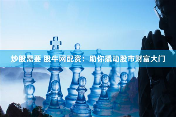 炒股需要 股牛网配资：助你撬动股市财富大门