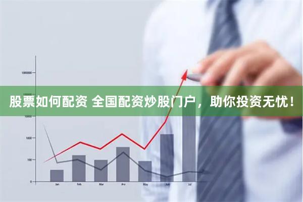 股票如何配资 全国配资炒股门户，助你投资无忧！